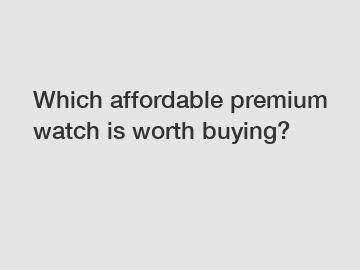 Which affordable premium watch is worth buying?