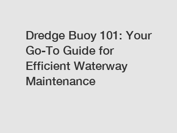 Dredge Buoy 101: Your Go-To Guide for Efficient Waterway Maintenance