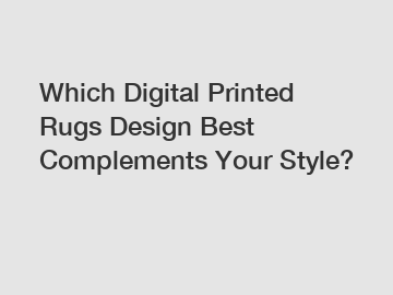 Which Digital Printed Rugs Design Best Complements Your Style?