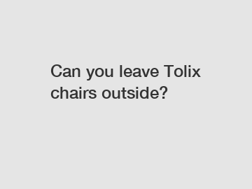 Can you leave Tolix chairs outside?