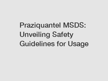 Praziquantel MSDS: Unveiling Safety Guidelines for Usage