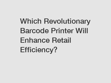 Which Revolutionary Barcode Printer Will Enhance Retail Efficiency?