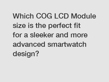 Which COG LCD Module size is the perfect fit for a sleeker and more advanced smartwatch design?