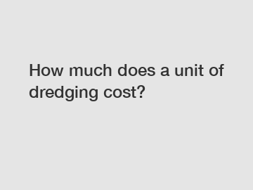 How much does a unit of dredging cost?