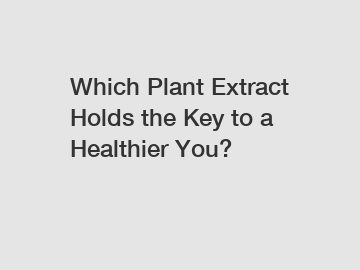 Which Plant Extract Holds the Key to a Healthier You?