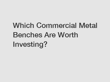 Which Commercial Metal Benches Are Worth Investing?