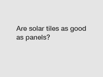 Are solar tiles as good as panels?
