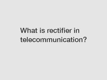 What is rectifier in telecommunication?