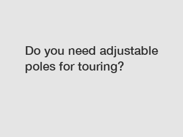 Do you need adjustable poles for touring?