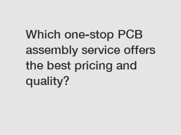 Which one-stop PCB assembly service offers the best pricing and quality?