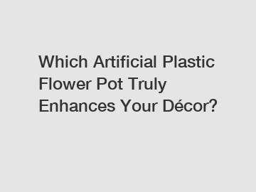 Which Artificial Plastic Flower Pot Truly Enhances Your Décor?