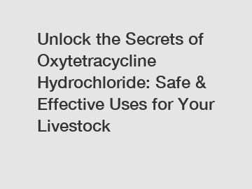 Unlock the Secrets of Oxytetracycline Hydrochloride: Safe & Effective Uses for Your Livestock