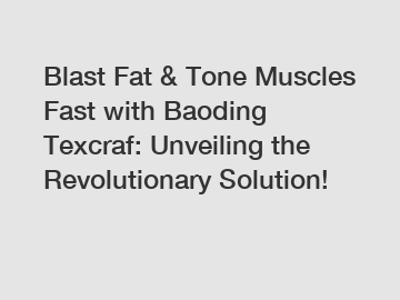 Blast Fat & Tone Muscles Fast with Baoding Texcraf: Unveiling the Revolutionary Solution!
