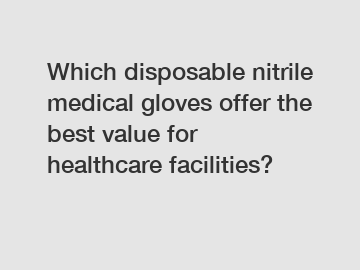 Which disposable nitrile medical gloves offer the best value for healthcare facilities?