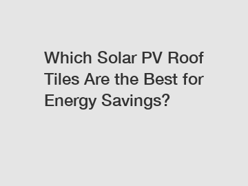 Which Solar PV Roof Tiles Are the Best for Energy Savings?