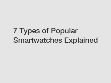 7 Types of Popular Smartwatches Explained