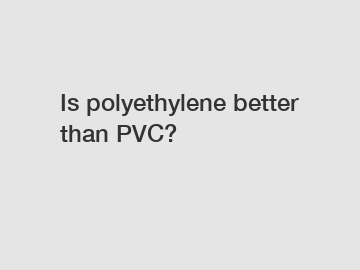 Is polyethylene better than PVC?