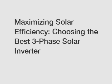 Maximizing Solar Efficiency: Choosing the Best 3-Phase Solar Inverter