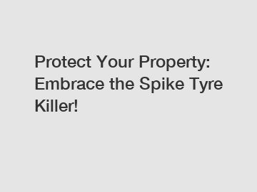 Protect Your Property: Embrace the Spike Tyre Killer!