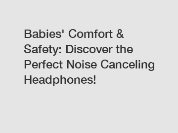 Babies' Comfort & Safety: Discover the Perfect Noise Canceling Headphones!