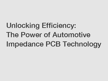 Unlocking Efficiency: The Power of Automotive Impedance PCB Technology