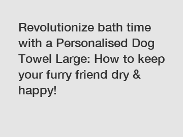 Revolutionize bath time with a Personalised Dog Towel Large: How to keep your furry friend dry & happy!