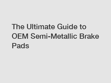 The Ultimate Guide to OEM Semi-Metallic Brake Pads