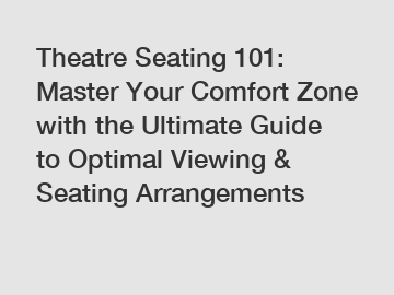 Theatre Seating 101: Master Your Comfort Zone with the Ultimate Guide to Optimal Viewing & Seating Arrangements