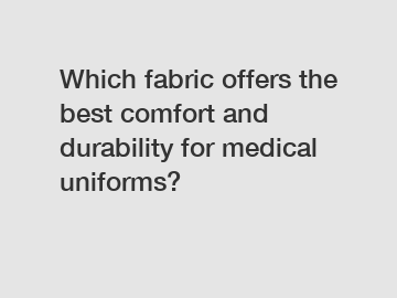 Which fabric offers the best comfort and durability for medical uniforms?