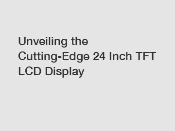 Unveiling the Cutting-Edge 24 Inch TFT LCD Display