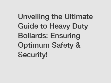 Unveiling the Ultimate Guide to Heavy Duty Bollards: Ensuring Optimum Safety & Security!
