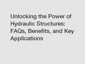 Unlocking the Power of Hydraulic Structures: FAQs, Benefits, and Key Applications