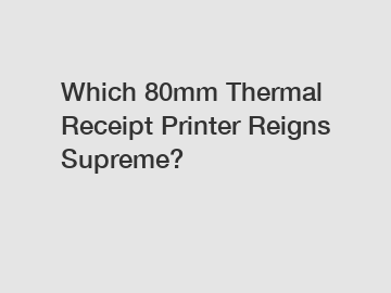 Which 80mm Thermal Receipt Printer Reigns Supreme?