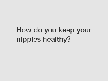 How do you keep your nipples healthy?