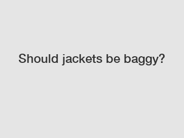 Should jackets be baggy?