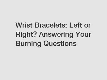 Wrist Bracelets: Left or Right? Answering Your Burning Questions