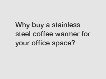 Why buy a stainless steel coffee warmer for your office space?