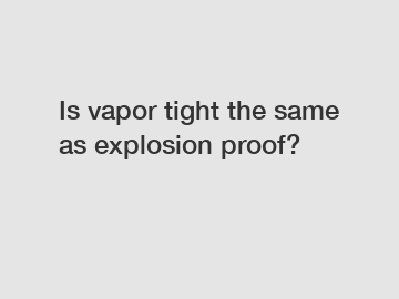 Is vapor tight the same as explosion proof?