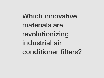 Which innovative materials are revolutionizing industrial air conditioner filters?