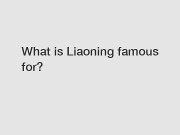What is Liaoning famous for?