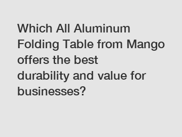 Which All Aluminum Folding Table from Mango offers the best durability and value for businesses?