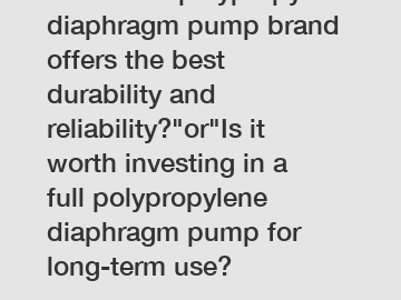 Which full polypropylene diaphragm pump brand offers the best durability and reliability?