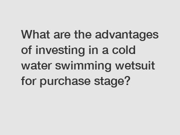 What are the advantages of investing in a cold water swimming wetsuit for purchase stage?