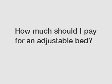 How much should I pay for an adjustable bed?