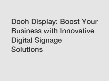 Dooh Display: Boost Your Business with Innovative Digital Signage Solutions