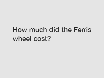 How much did the Ferris wheel cost?