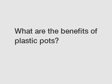 What are the benefits of plastic pots?
