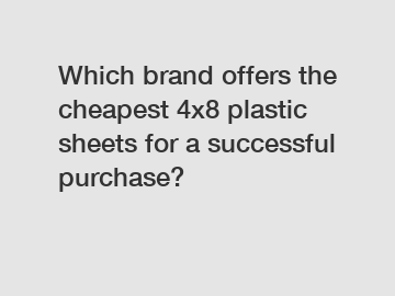 Which brand offers the cheapest 4x8 plastic sheets for a successful purchase?