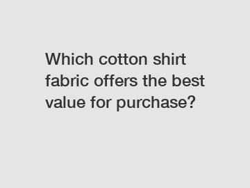 Which cotton shirt fabric offers the best value for purchase?