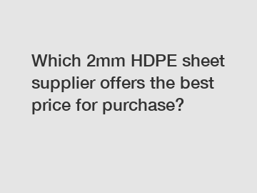 Which 2mm HDPE sheet supplier offers the best price for purchase?